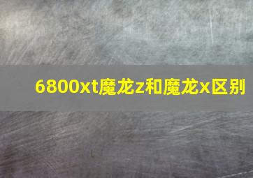 6800xt魔龙z和魔龙x区别