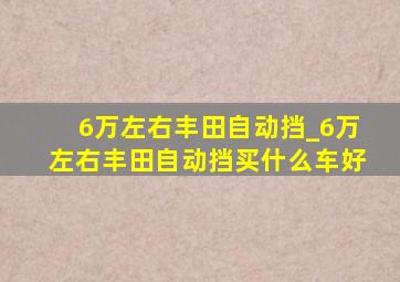 6万左右丰田自动挡_6万左右丰田自动挡买什么车好