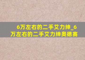 6万左右的二手艾力绅_6万左右的二手艾力绅奥德赛