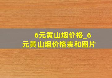 6元黄山烟价格_6元黄山烟价格表和图片