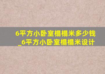 6平方小卧室榻榻米多少钱_6平方小卧室榻榻米设计