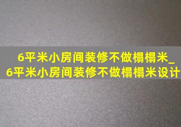 6平米小房间装修不做榻榻米_6平米小房间装修不做榻榻米设计