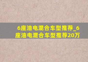 6座油电混合车型推荐_6座油电混合车型推荐20万