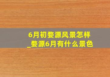 6月初婺源风景怎样_婺源6月有什么景色