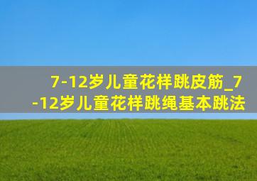 7-12岁儿童花样跳皮筋_7-12岁儿童花样跳绳基本跳法