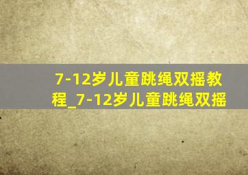 7-12岁儿童跳绳双摇教程_7-12岁儿童跳绳双摇