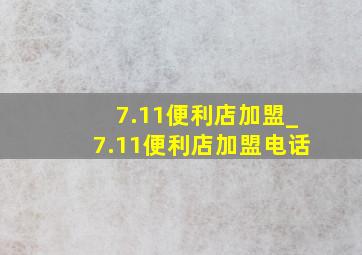 7.11便利店加盟_7.11便利店加盟电话