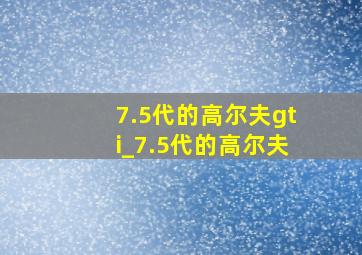 7.5代的高尔夫gti_7.5代的高尔夫