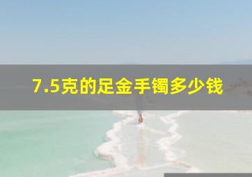 7.5克的足金手镯多少钱