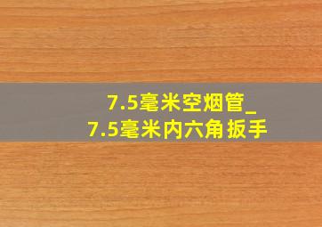 7.5毫米空烟管_7.5毫米内六角扳手