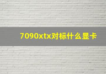 7090xtx对标什么显卡