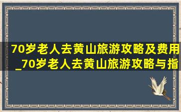 70岁老人去黄山旅游攻略及费用_70岁老人去黄山旅游攻略与指南