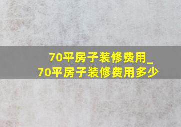 70平房子装修费用_70平房子装修费用多少