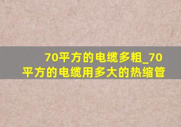 70平方的电缆多粗_70平方的电缆用多大的热缩管