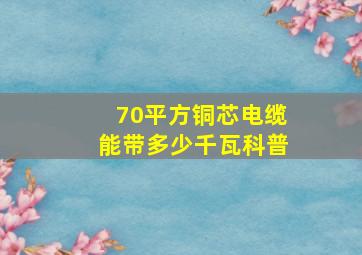 70平方铜芯电缆能带多少千瓦科普