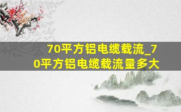 70平方铝电缆载流_70平方铝电缆载流量多大