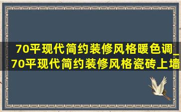 70平现代简约装修风格暖色调_70平现代简约装修风格瓷砖上墙