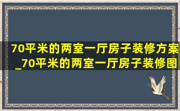 70平米的两室一厅房子装修方案_70平米的两室一厅房子装修图