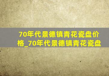 70年代景德镇青花瓷盘价格_70年代景德镇青花瓷盘