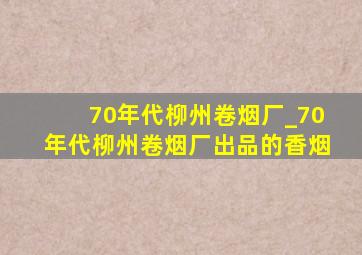 70年代柳州卷烟厂_70年代柳州卷烟厂出品的香烟