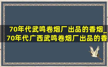 70年代武鸣卷烟厂出品的香烟_70年代广西武鸣卷烟厂出品的香烟