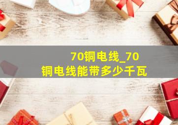 70铜电线_70铜电线能带多少千瓦