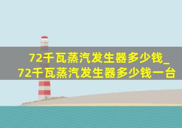 72千瓦蒸汽发生器多少钱_72千瓦蒸汽发生器多少钱一台