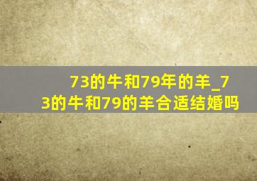 73的牛和79年的羊_73的牛和79的羊合适结婚吗