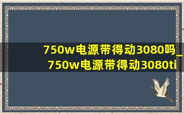 750w电源带得动3080吗_750w电源带得动3080ti吗