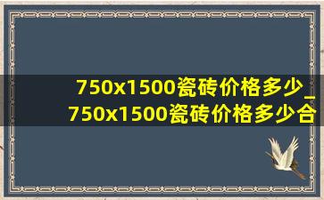 750x1500瓷砖价格多少_750x1500瓷砖价格多少合理