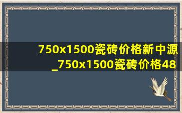 750x1500瓷砖价格新中源_750x1500瓷砖价格48元质量好吗