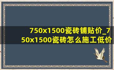 750x1500瓷砖铺贴价_750x1500瓷砖怎么施工(低价烟批发网)