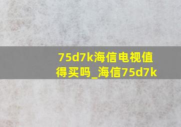 75d7k海信电视值得买吗_海信75d7k