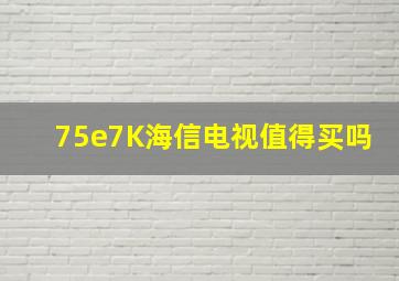 75e7K海信电视值得买吗