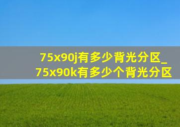 75x90j有多少背光分区_75x90k有多少个背光分区