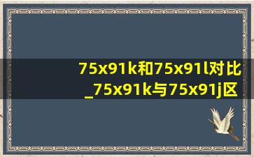 75x91k和75x91l对比_75x91k与75x91j区别