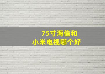 75寸海信和小米电视哪个好