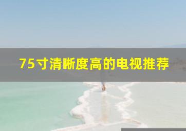 75寸清晰度高的电视推荐