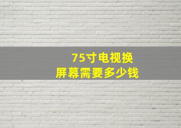 75寸电视换屏幕需要多少钱