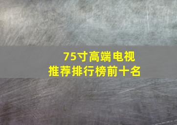 75寸高端电视推荐排行榜前十名