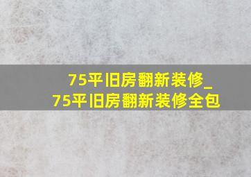 75平旧房翻新装修_75平旧房翻新装修全包