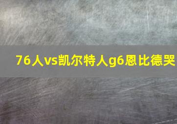 76人vs凯尔特人g6恩比德哭