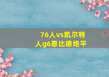 76人vs凯尔特人g6恩比德绝平