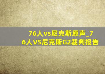 76人vs尼克斯原声_76人VS尼克斯G2裁判报告