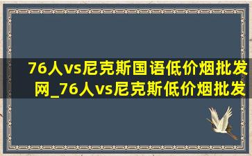 76人vs尼克斯国语(低价烟批发网)_76人vs尼克斯(低价烟批发网)比赛