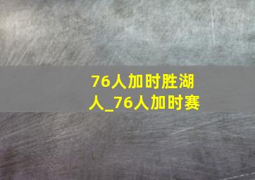 76人加时胜湖人_76人加时赛