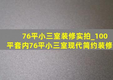 76平小三室装修实拍_100平套内76平小三室现代简约装修