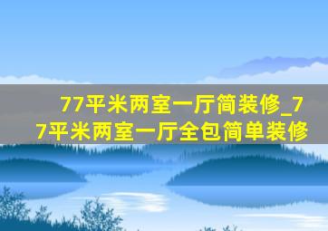 77平米两室一厅简装修_77平米两室一厅全包简单装修