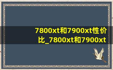 7800xt和7900xt性价比_7800xt和7900xt哪个值得买