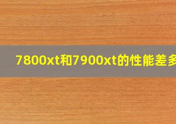 7800xt和7900xt的性能差多少